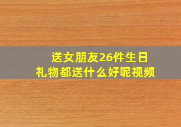 送女朋友26件生日礼物都送什么好呢视频