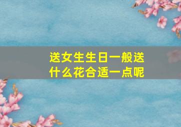 送女生生日一般送什么花合适一点呢