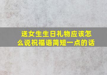 送女生生日礼物应该怎么说祝福语简短一点的话