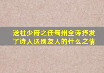 送杜少府之任蜀州全诗抒发了诗人送别友人的什么之情