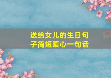 送给女儿的生日句子简短暖心一句话