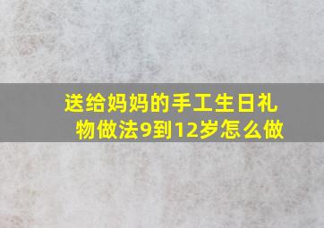 送给妈妈的手工生日礼物做法9到12岁怎么做