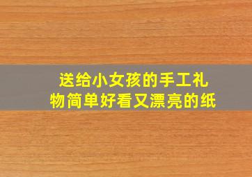 送给小女孩的手工礼物简单好看又漂亮的纸