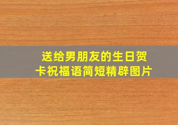 送给男朋友的生日贺卡祝福语简短精辟图片