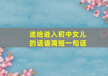 送给进入初中女儿的话语简短一句话