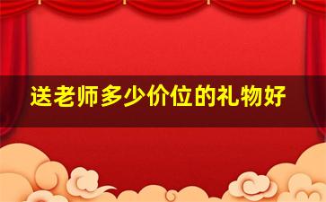 送老师多少价位的礼物好