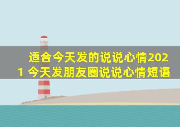 适合今天发的说说心情2021 今天发朋友圈说说心情短语