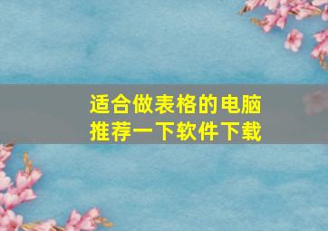 适合做表格的电脑推荐一下软件下载