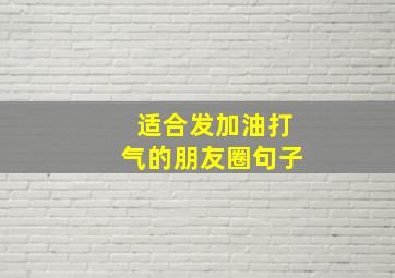 适合发加油打气的朋友圈句子