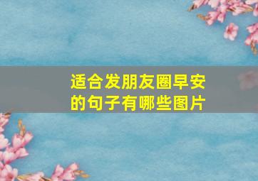 适合发朋友圈早安的句子有哪些图片