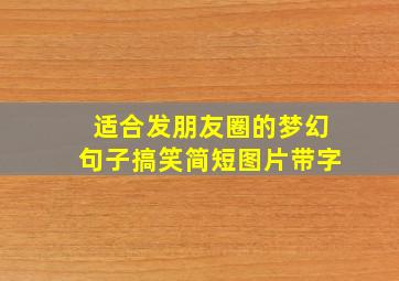 适合发朋友圈的梦幻句子搞笑简短图片带字