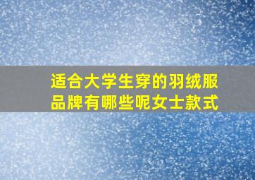 适合大学生穿的羽绒服品牌有哪些呢女士款式