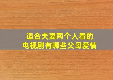 适合夫妻两个人看的电视剧有哪些父母爱情