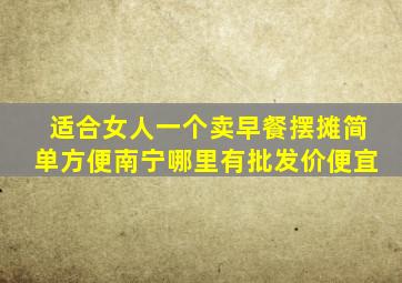 适合女人一个卖早餐摆摊简单方便南宁哪里有批发价便宜