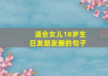 适合女儿18岁生日发朋友圈的句子