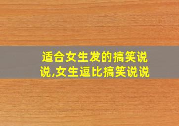 适合女生发的搞笑说说,女生逗比搞笑说说