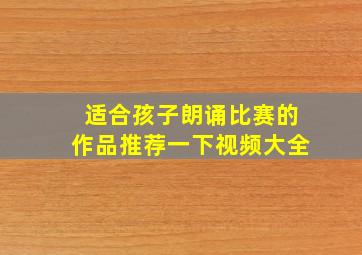 适合孩子朗诵比赛的作品推荐一下视频大全