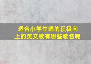 适合小学生唱的积极向上的英文歌有哪些歌名呢