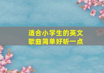 适合小学生的英文歌曲简单好听一点