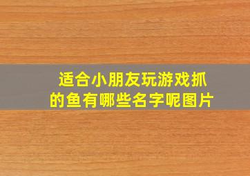 适合小朋友玩游戏抓的鱼有哪些名字呢图片