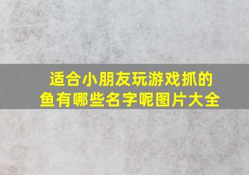 适合小朋友玩游戏抓的鱼有哪些名字呢图片大全