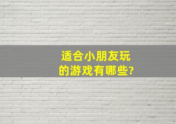 适合小朋友玩的游戏有哪些?