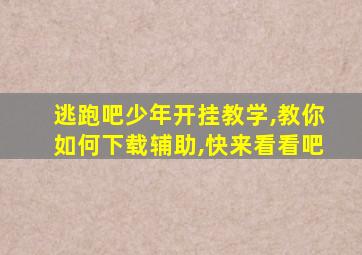 逃跑吧少年开挂教学,教你如何下载辅助,快来看看吧