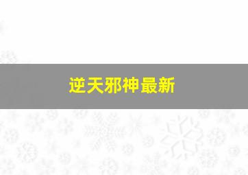 逆天邪神最新