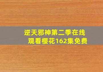 逆天邪神第二季在线观看樱花162集免费