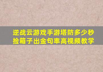 逆战云游戏手游塔防多少秒捡箱子出金句率高视频教学