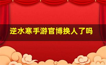 逆水寒手游官博换人了吗