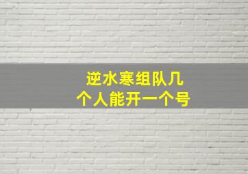 逆水寒组队几个人能开一个号