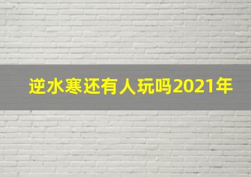 逆水寒还有人玩吗2021年