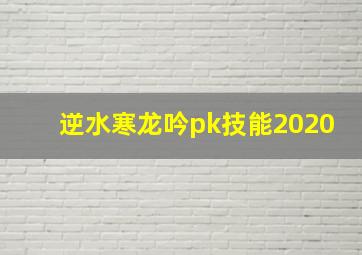 逆水寒龙吟pk技能2020