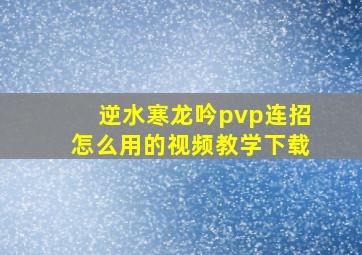 逆水寒龙吟pvp连招怎么用的视频教学下载