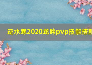 逆水寒2020龙吟pvp技能搭配