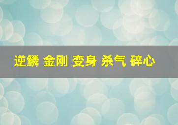 逆鳞 金刚 变身 杀气 碎心