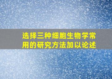 选择三种细胞生物学常用的研究方法加以论述