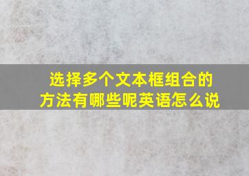 选择多个文本框组合的方法有哪些呢英语怎么说