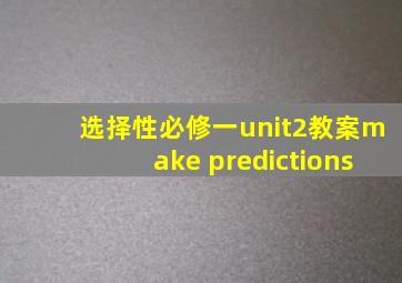 选择性必修一unit2教案make predictions