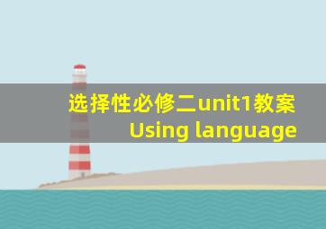 选择性必修二unit1教案Using language