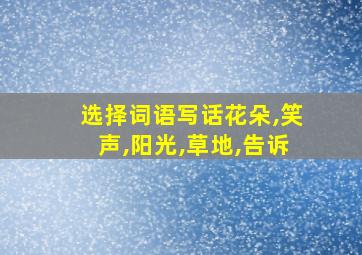 选择词语写话花朵,笑声,阳光,草地,告诉