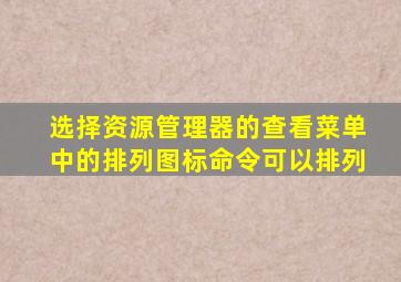 选择资源管理器的查看菜单中的排列图标命令可以排列