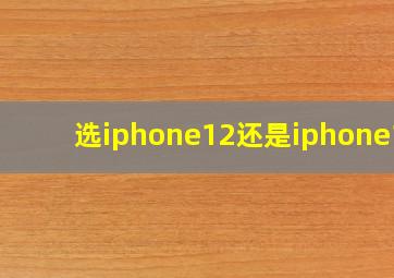 选iphone12还是iphone13