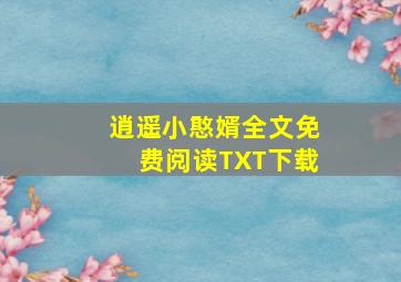 逍遥小憨婿全文免费阅读TXT下载