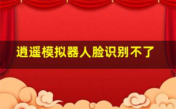 逍遥模拟器人脸识别不了