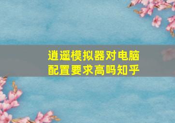 逍遥模拟器对电脑配置要求高吗知乎