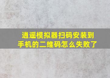 逍遥模拟器扫码安装到手机的二维码怎么失败了