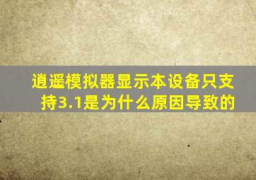 逍遥模拟器显示本设备只支持3.1是为什么原因导致的