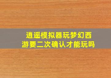 逍遥模拟器玩梦幻西游要二次确认才能玩吗